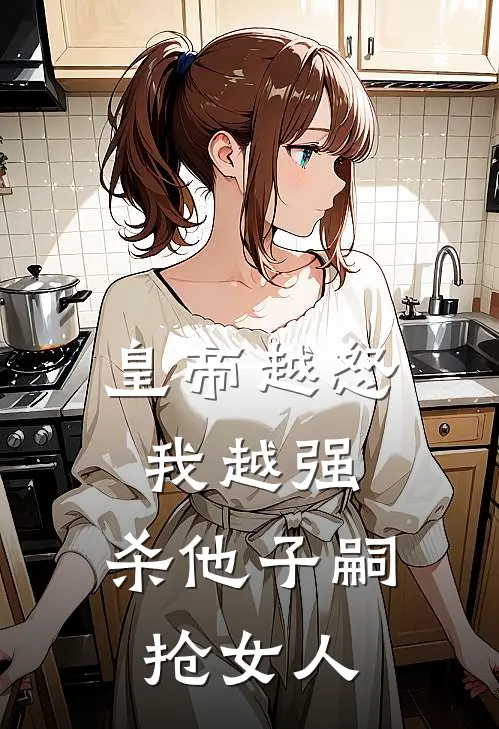 皇帝越怒我越强，杀他子嗣抢女人