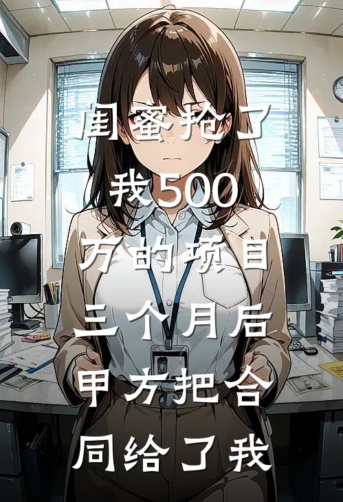 闺蜜抢了我500万的项目，三个月后甲方把合同给了我(苏雨晓晓)好看的小说推荐完结_完本小说闺蜜抢了我500万的项目，三个月后甲方把合同给了我苏雨晓晓