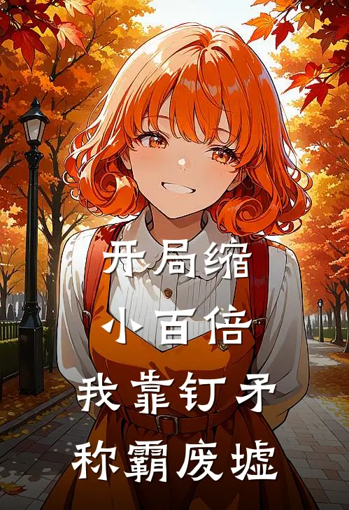 开局缩小百倍，我靠钉矛称霸废墟(陈暮陈暮)最新小说_免费阅读完整版小说开局缩小百倍，我靠钉矛称霸废墟(陈暮陈暮)