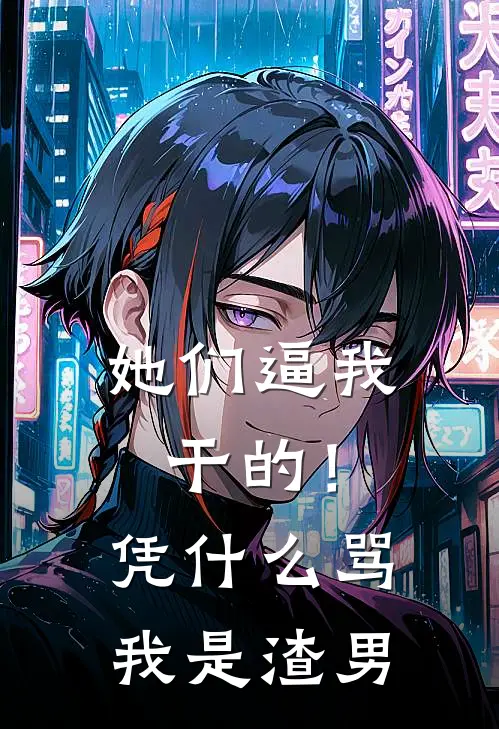 她们逼我干的！凭什么骂我是渣男