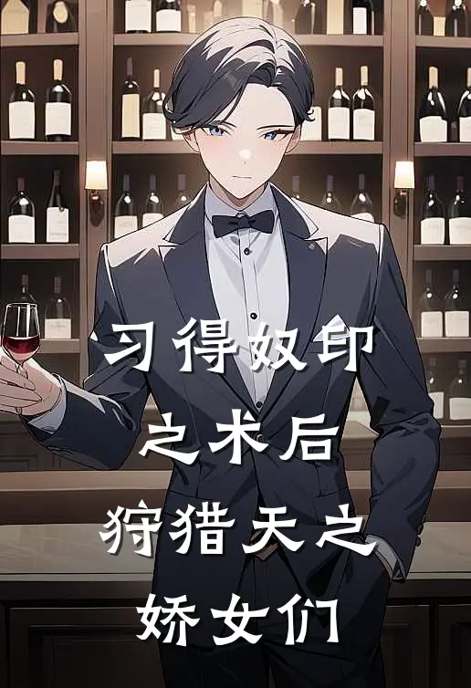 习得奴印之术后，狩猎天之娇女们孟七川柳菲儿全集免费小说_免费小说完结习得奴印之术后，狩猎天之娇女们(孟七川柳菲儿)