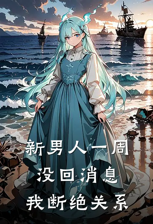 新男人一周没回消息，我断绝关系抖音热门免费热门小说_最热门小说新男人一周没回消息，我断绝关系抖音热门