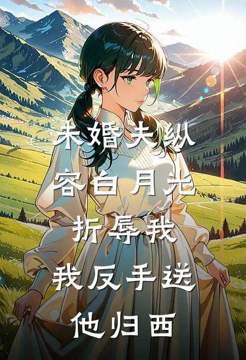 未婚夫纵容白月光折辱我，我反手送他归西沈慕辞白月光小说完整版_完结版小说推荐未婚夫纵容白月光折辱我，我反手送他归西(沈慕辞白月光)