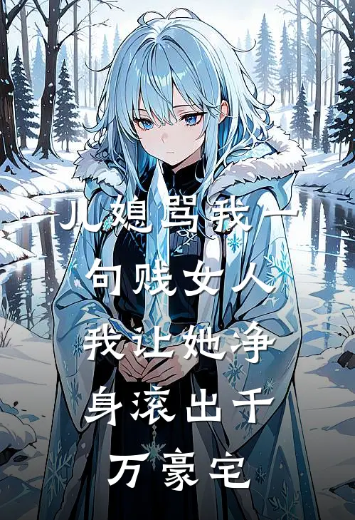 李静张伟（儿媳骂我一句贱女人，我让她净身滚出千万豪宅）免费阅读无弹窗_儿媳骂我一句贱女人，我让她净身滚出千万豪宅李静张伟全文免费阅读无弹窗大结局