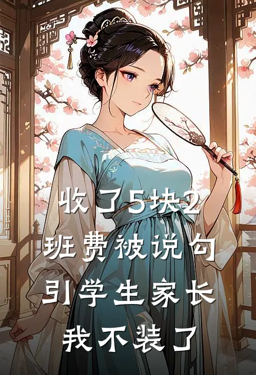 收了5块2班费被说勾引学生家长，我不装了(小袁熙熙妈妈)火爆小说_《收了5块2班费被说勾引学生家长，我不装了》小袁熙熙妈妈小说免费在线阅读
