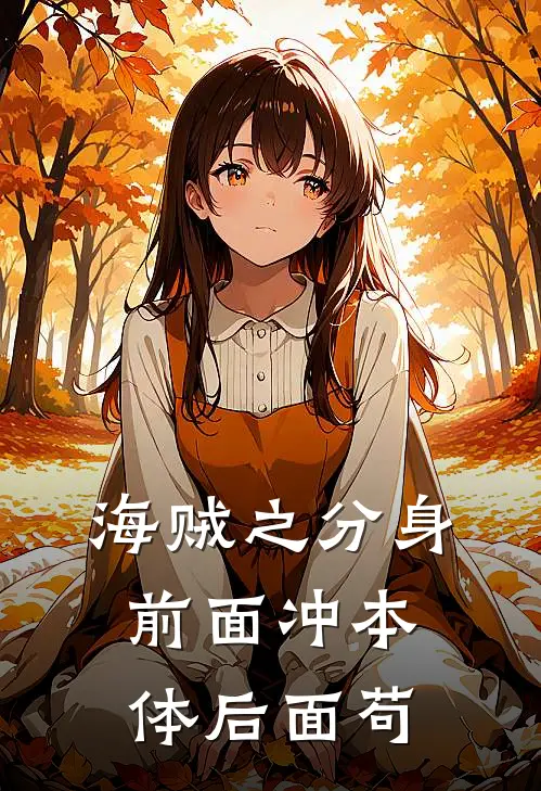 《海贼之分身前面冲本体后面苟》莱斯洛克斯已完结小说_海贼之分身前面冲本体后面苟(莱斯洛克斯)经典小说