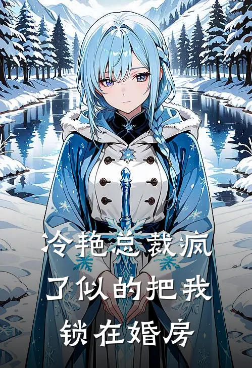 冷艳总裁疯了似的把我锁在婚房