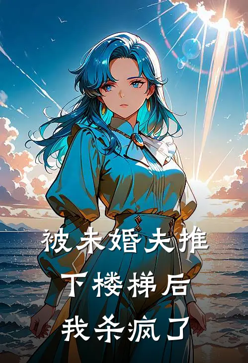 被未婚夫推下楼梯后，我杀疯了苏晚陆承泽免费小说推荐_推荐完结小说被未婚夫推下楼梯后，我杀疯了(苏晚陆承泽)