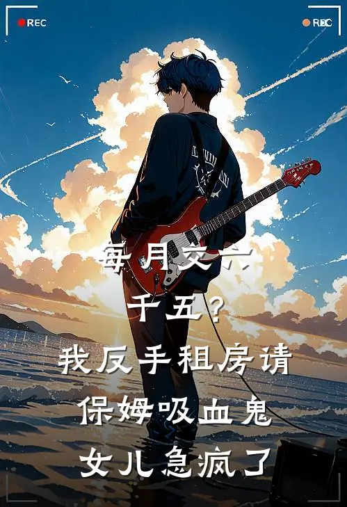 每月交六千五？我反手租房请保姆，吸血鬼女儿急疯了方雅建军全文免费阅读_完结热门小说每月交六千五？我反手租房请保姆，吸血鬼女儿急疯了(方雅建军)