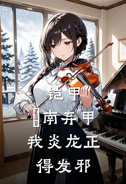 铠甲：炘南弃甲，我炎龙正得发邪(北淼焱南)免费阅读无弹窗_最新好看小说推荐铠甲：炘南弃甲，我炎龙正得发邪北淼焱南