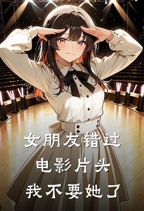 女朋友错过电影片头，我不要她了(我夏萱)免费热门小说_最新小说推荐女朋友错过电影片头，我不要她了我夏萱