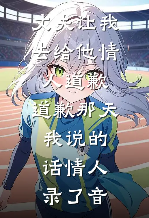 丈夫让我去给他情人道歉，道歉那天我说的话情人录了音