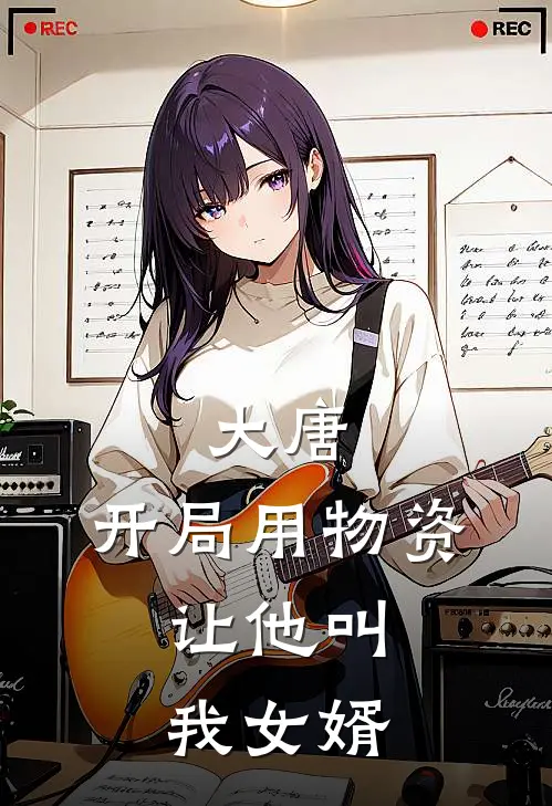 大唐：开局用物资，让他叫我女婿(程处默张小凡)免费小说_完整版免费阅读大唐：开局用物资，让他叫我女婿程处默张小凡