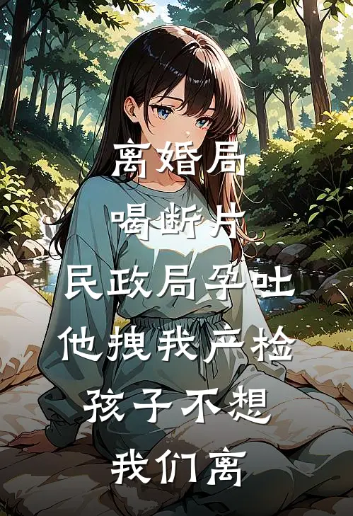 离婚局喝断片，民政局孕吐他拽我产检：孩子不想我们离