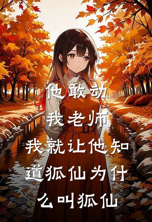 姜璃绢本(他敢动我老师，我就让他知道狐仙为什么叫狐仙)全本免费在线阅读_姜璃绢本全集在线阅读