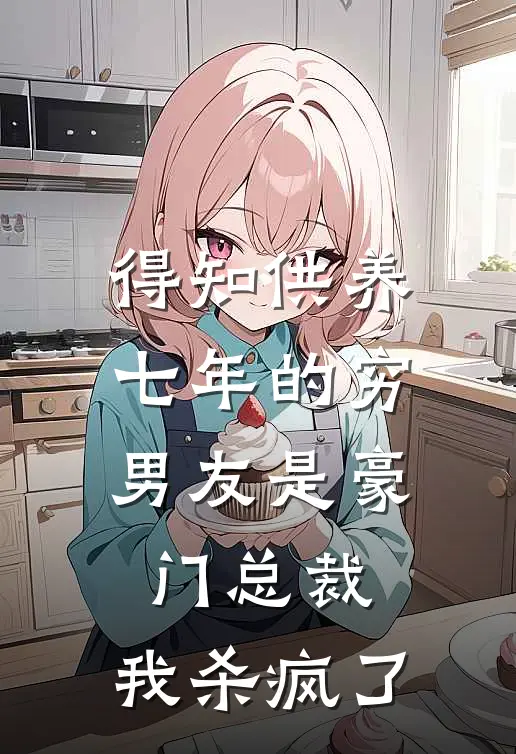 得知供养七年的穷男友是豪门总裁，我杀疯了(苏曼媛苏曼)完整版免费小说_最热门小说得知供养七年的穷男友是豪门总裁，我杀疯了(苏曼媛苏曼)