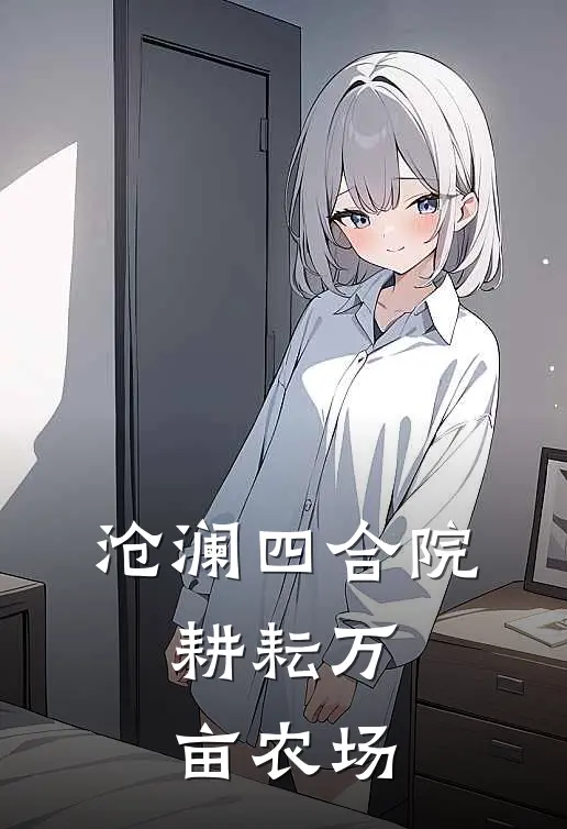 沧澜四合院：耕耘万亩农场(赵平安许大茂)全章节在线阅读_赵平安许大茂全章节在线阅读