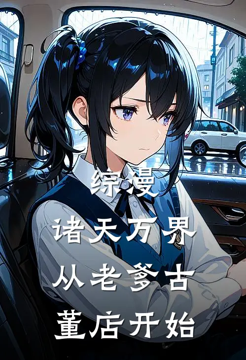 综漫：诸天万界从老爹古董店开始(陈明拉苏)免费阅读_完结热门小说综漫：诸天万界从老爹古董店开始(陈明拉苏)