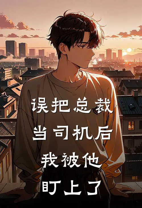 误把总裁当司机后，我被他盯上了