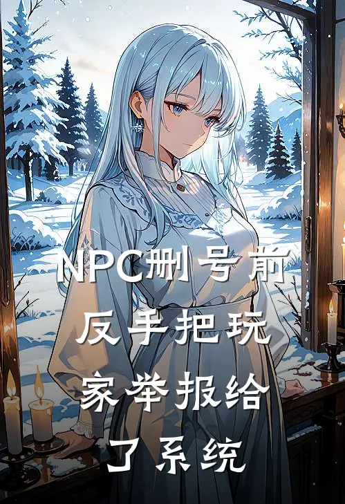 NPC删号前，反手把玩家举报给了系统(简薇沈夜)阅读免费小说_完本热门小说NPC删号前，反手把玩家举报给了系统简薇沈夜