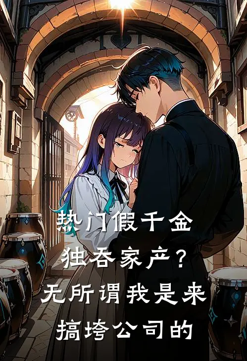 [热门]假千金独吞家产？无所谓，我是来搞垮公司的