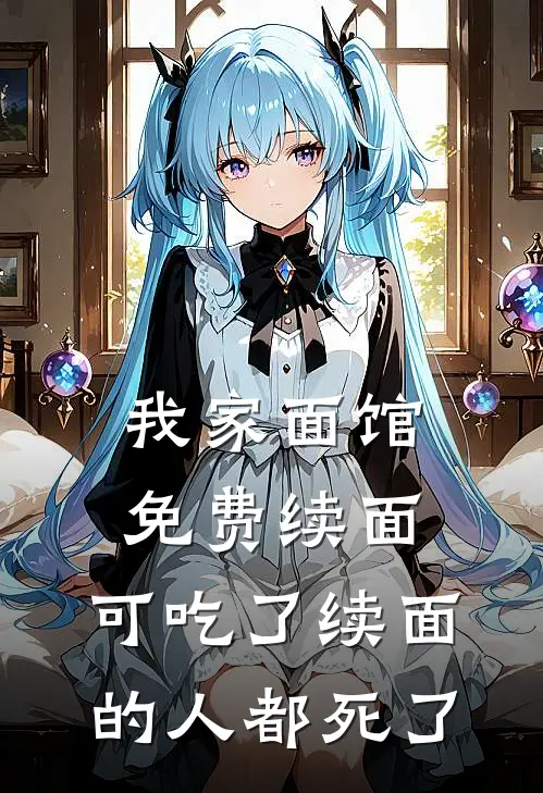 我家面馆免费续面，可吃了续面的人都死了(小月妈妈)完结的热门小说_全本免费完结小说我家面馆免费续面，可吃了续面的人都死了(小月妈妈)