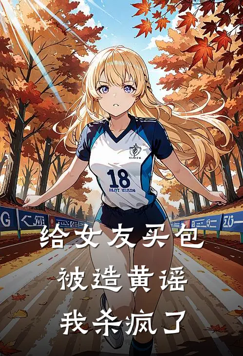 给女友买包被造黄谣，我杀疯了抖音热门全本免费小说_热门网络小说推荐给女友买包被造黄谣，我杀疯了抖音热门