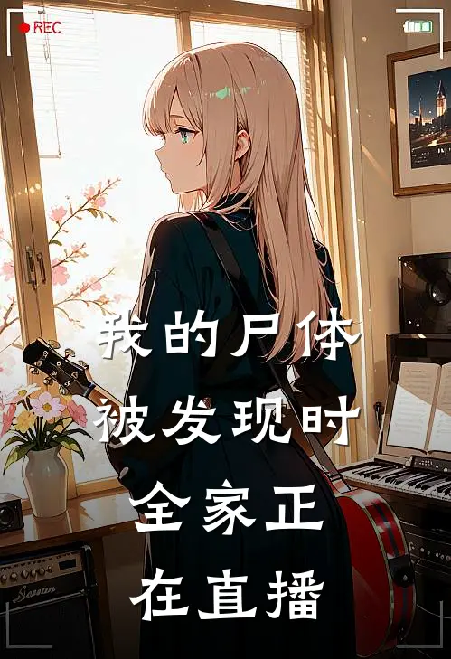 我的尸体被发现时，全家正在直播(抖音热门)最热门小说_全本完结小说我的尸体被发现时，全家正在直播(抖音热门)