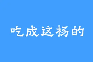 吃成这杨的