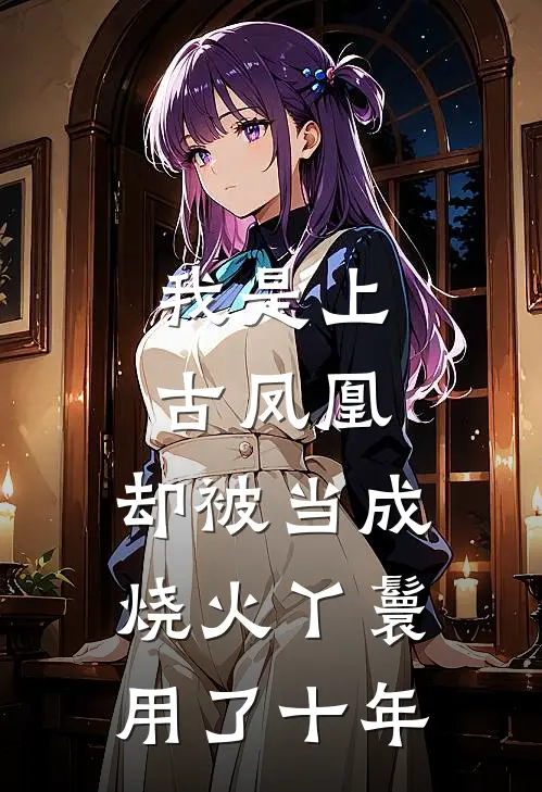 我是上古凤凰，却被当成烧火丫鬟用了十年凌霜九儿最新免费小说_免费完本小说我是上古凤凰，却被当成烧火丫鬟用了十年凌霜九儿