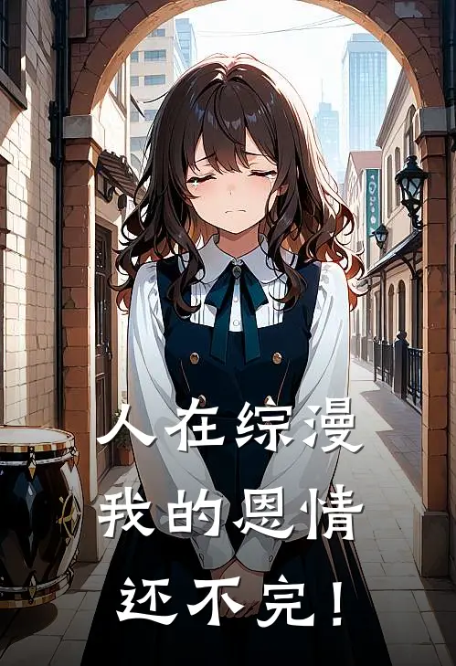 人在综漫，我的恩情还不完！广井菊虹夏小说完整版免费阅读_热门小说排行榜人在综漫，我的恩情还不完！(广井菊虹夏)