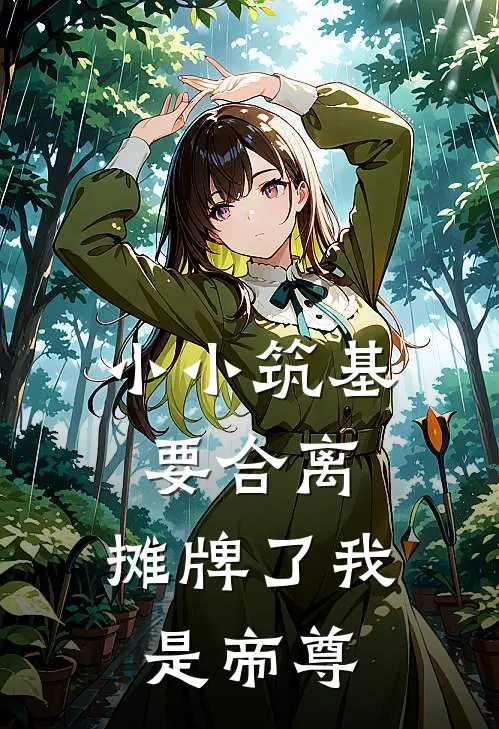 小小筑基要合离，摊牌了我是帝尊。丹田阿青热门小说免费阅读_完本完结小说小小筑基要合离，摊牌了我是帝尊。(丹田阿青)