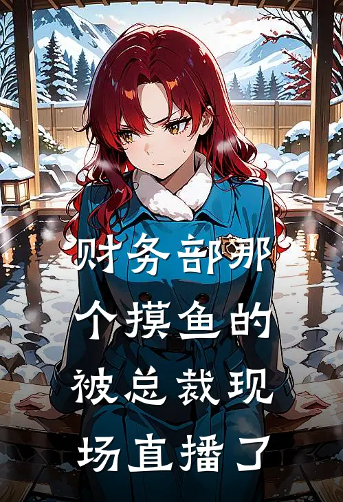 财务部那个摸鱼的，被总裁现场直播了