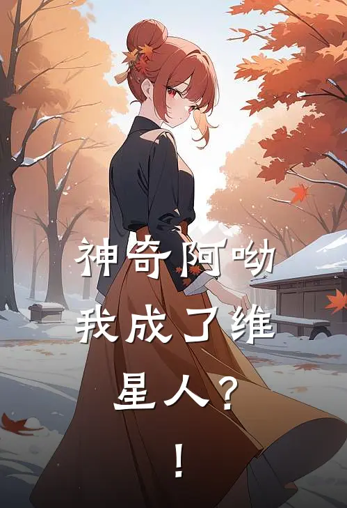 神奇阿呦：我成了维星人？！桃苏时言完本小说大全_免费小说免费阅读神奇阿呦：我成了维星人？！(桃苏时言)