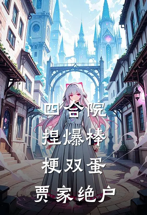 四合院：捏爆棒梗双蛋，贾家绝户(刘建民建民)热门网络小说_最新完本小说四合院：捏爆棒梗双蛋，贾家绝户(刘建民建民)