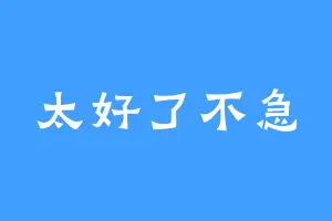 太好了不急