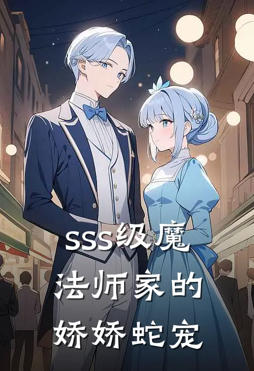 sss级魔法师家的娇娇蛇宠(里维娅艾尔莎)免费小说_最新小说全文阅读sss级魔法师家的娇娇蛇宠里维娅艾尔莎