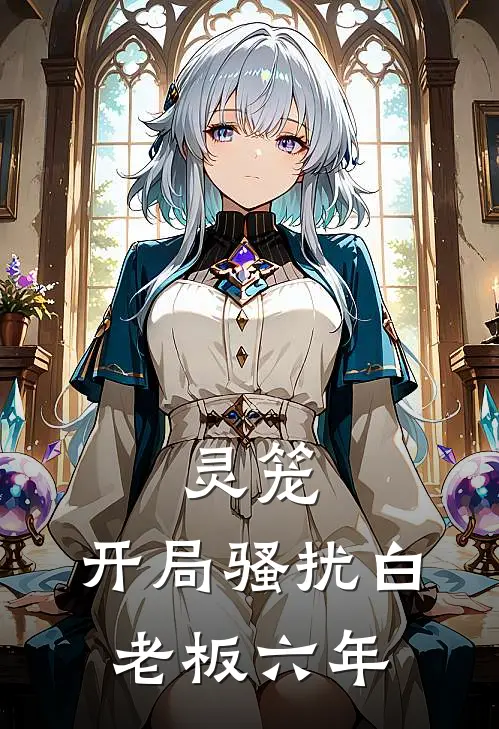 灵笼：开局骚扰白老板六年白月魁白月光全文免费阅读_热门小说大全灵笼：开局骚扰白老板六年白月魁白月光