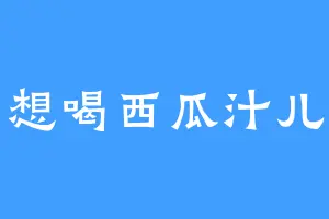 想喝西瓜汁儿