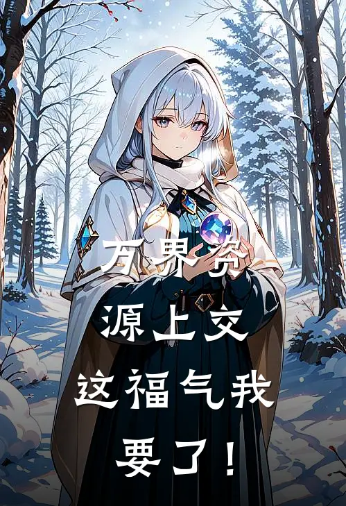 万界资源上交，这福气我要了！全文免费阅读无弹窗大结局_万界资源上交，这福气我要了！（江挽星零泽）最新小说