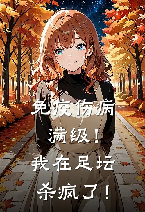 免疫伤病满级！我在足坛杀疯了！李陵菲利佩全文免费阅读_完结热门小说免疫伤病满级！我在足坛杀疯了！(李陵菲利佩)