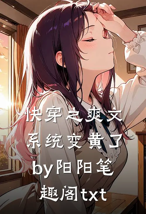 快穿之爽文系统变黄了by阳阳笔趣阁txt