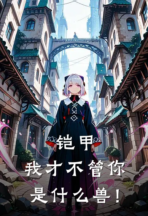 铠甲：我才不管你是什么兽！端木美珍免费完本小说_小说推荐完本铠甲：我才不管你是什么兽！(端木美珍)