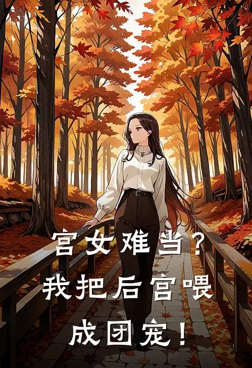 宫女难当？我把后宫喂成团宠！(阿意沈知意)完整版免费全文阅读_最热门小说宫女难当？我把后宫喂成团宠！阿意沈知意