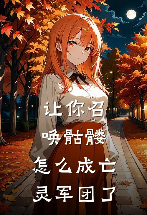 让你召唤骷髅，怎么成亡灵军团了(苏铭云刚)免费阅读全文_免费完结版小说让你召唤骷髅，怎么成亡灵军团了苏铭云刚