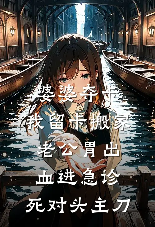 婆婆夺卡，我留卡搬家，老公胃出血进急诊，死对头主刀