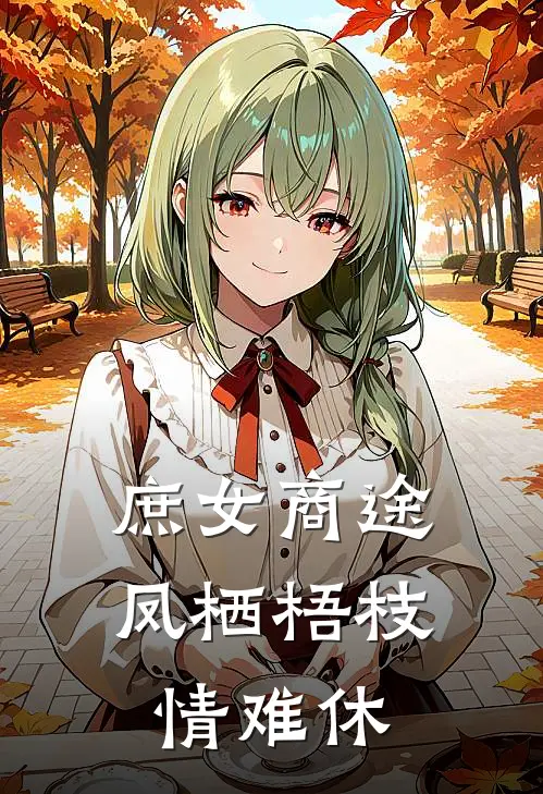 庶女商途：凤栖梧枝情难休林婉柔苏明轩热门小说完结_热门的小说庶女商途：凤栖梧枝情难休林婉柔苏明轩