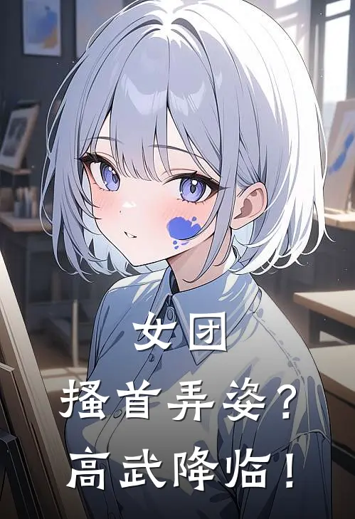 女团：搔首弄姿？高武降临！金城阿卡丽小说完整版_热门好看小说女团：搔首弄姿？高武降临！(金城阿卡丽)