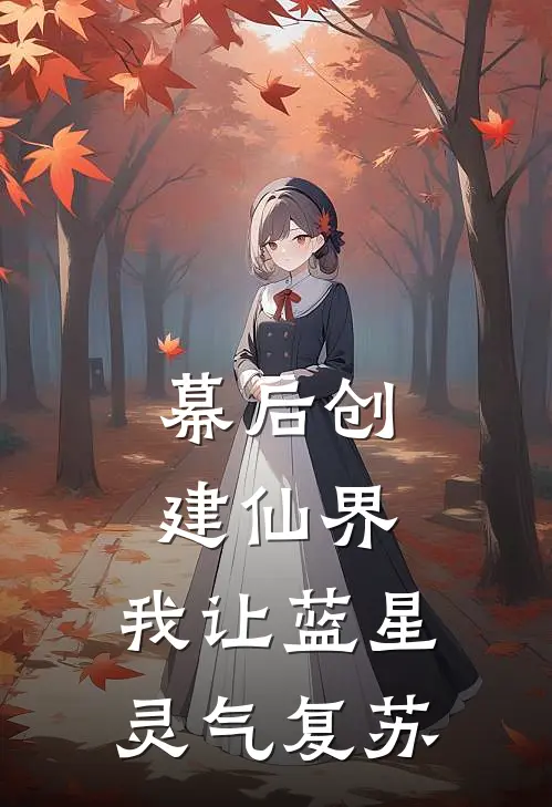 幕后创建仙界，我让蓝星灵气复苏林易林易热门小说阅读_完本完结小说幕后创建仙界，我让蓝星灵气复苏林易林易