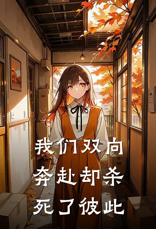 我们双向奔赴却杀死了彼此(清月羽风)免费小说完结_最新推荐小说我们双向奔赴却杀死了彼此(清月羽风)